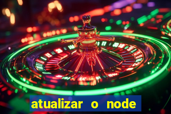 atualizar o node no windows